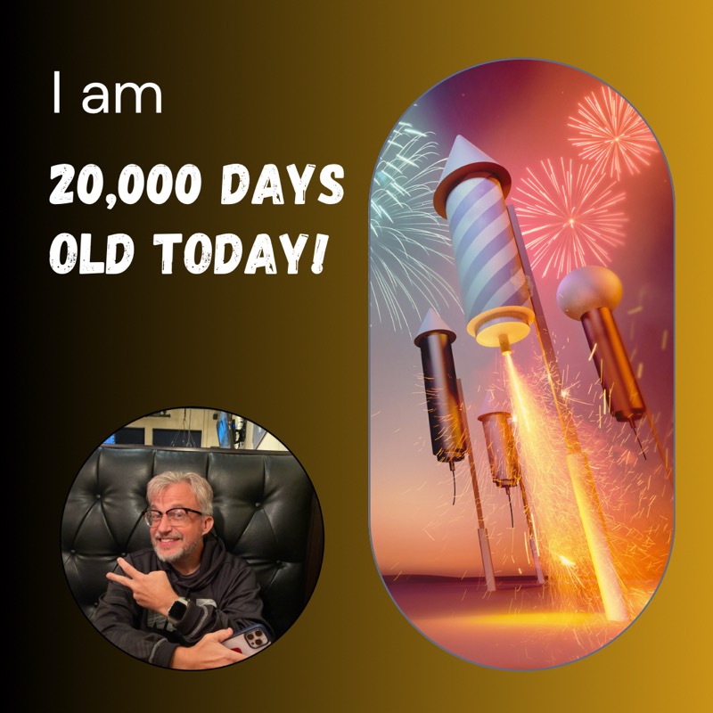 I am 20,000 days old today!